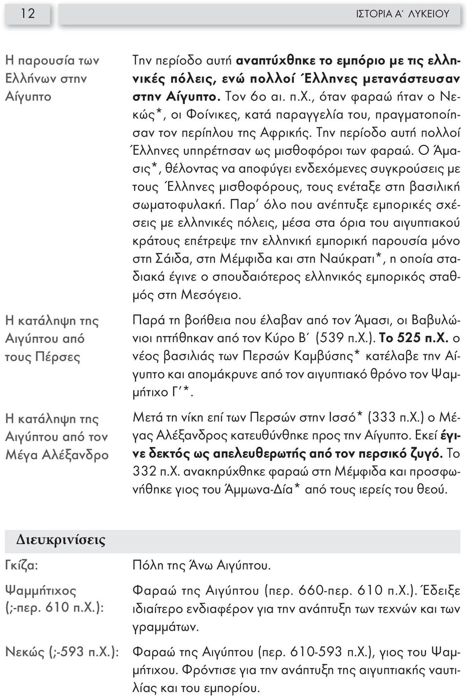 Την περίοδο αυτή πολλοί Έλληνες υπηρέτησαν ως μισθοφόροι των φαραώ. Ο Άμασις*, θέλοντας να αποφύγει ενδεχόμενες συγκρούσεις με τους Έλληνες μισθοφόρους, τους ενέταξε στη βασιλική σωματοφυλακή.