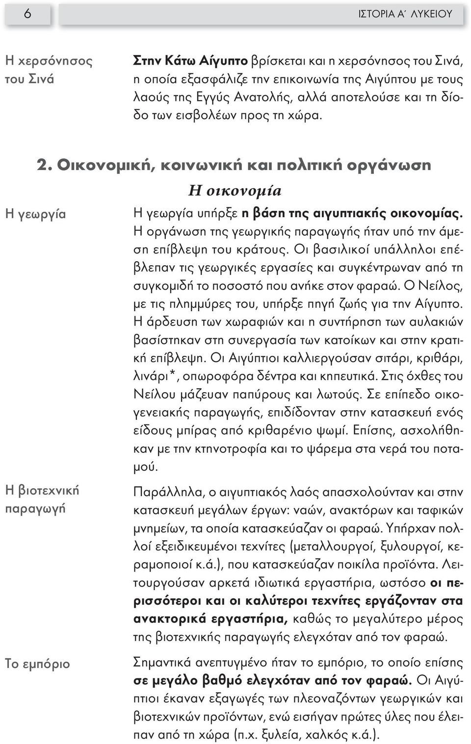 Η οργάνωση της γεωργικής παραγωγής ήταν υπό την άμεση επίβλεψη του κράτους. Οι βασιλικοί υπάλληλοι επέβλεπαν τις γεωργικές εργασίες και συγκέντρωναν από τη συγκομιδή το ποσοστό που ανήκε στον φαραώ.