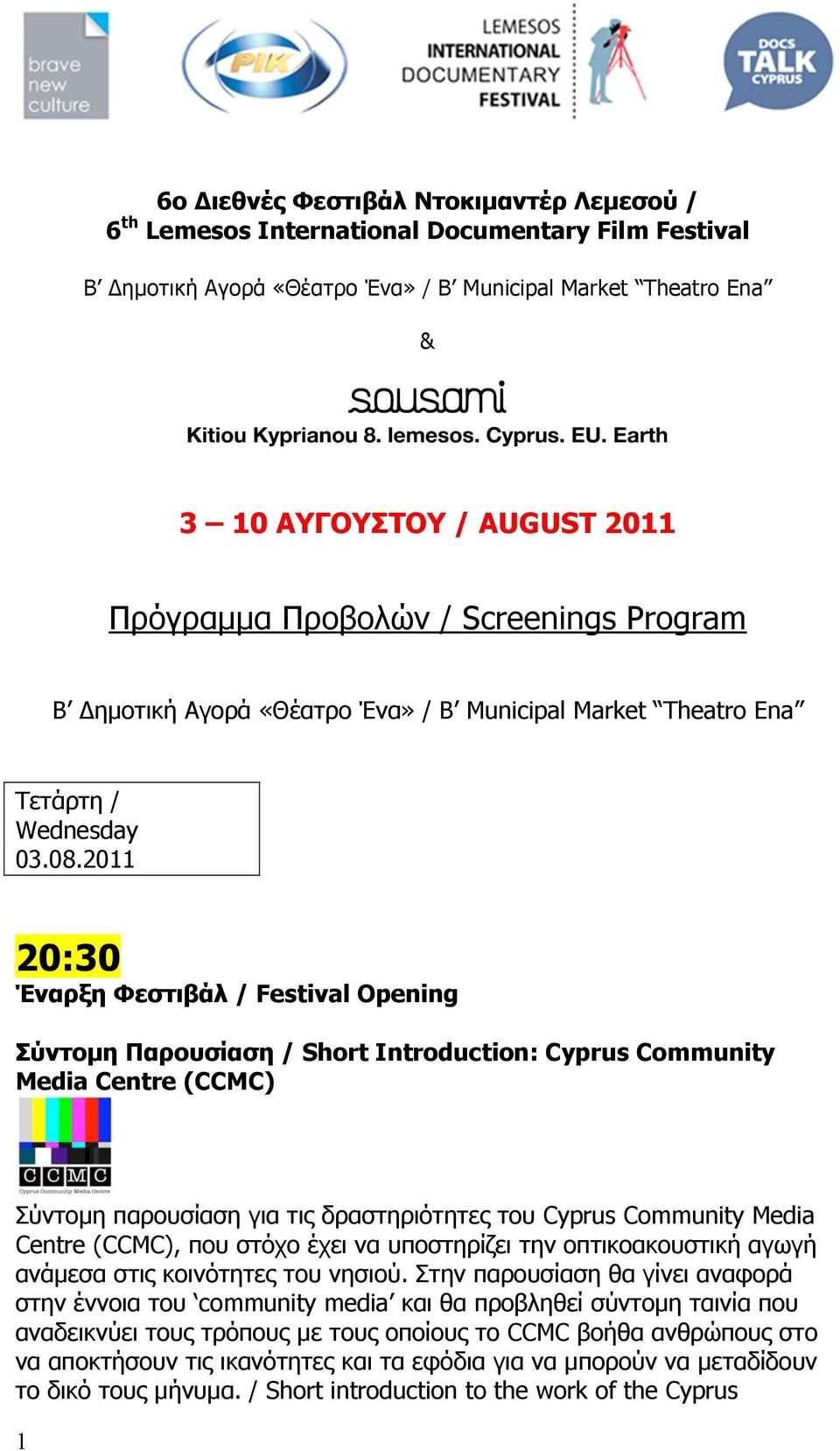 2011 20:30 Έναρξη Φεστιβάλ / Festival Opening Σύντοµη Παρουσίαση / Short Introduction: Cyprus Community Media Centre (CCMC) Σύντοµη παρουσίαση για τις δραστηριότητες του Cyprus Community Media Centre