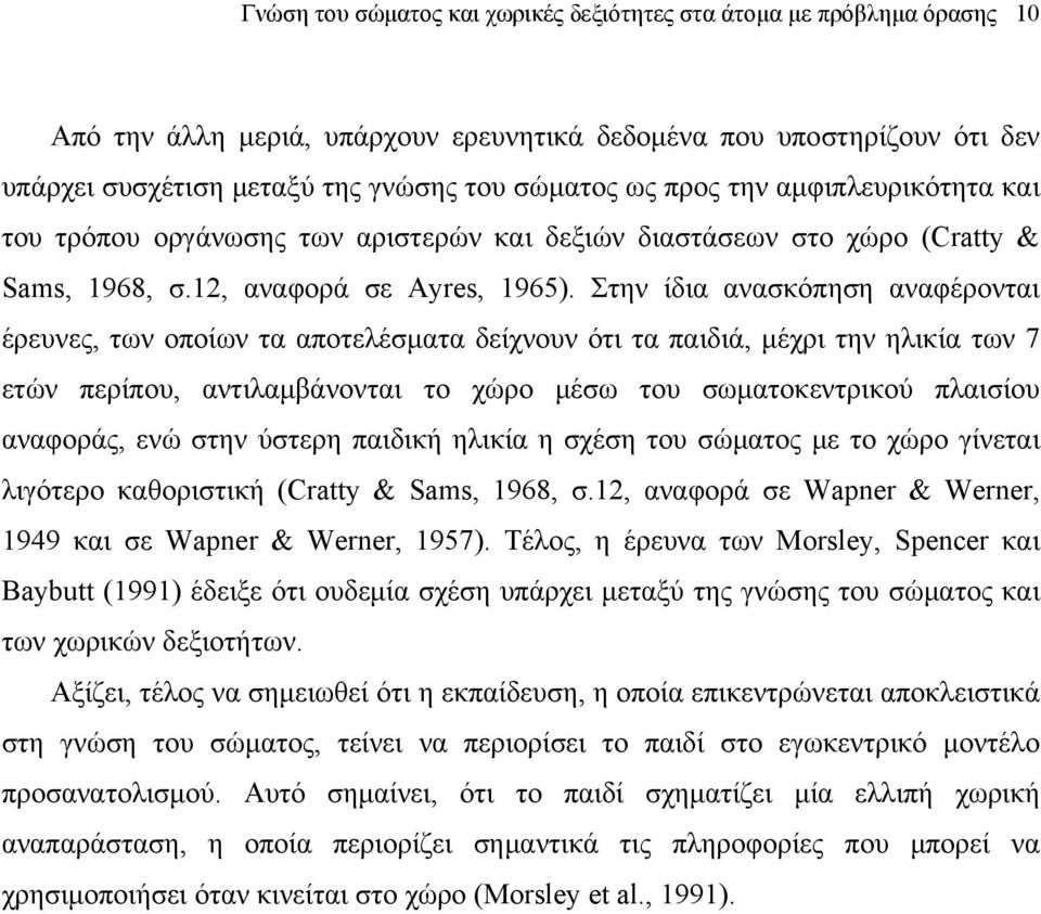 Στην ίδια ανασκόπηση αναφέρονται έρευνες, των οποίων τα αποτελέσματα δείχνουν ότι τα παιδιά, μέχρι την ηλικία των 7 ετών περίπου, αντιλαμβάνονται το χώρο μέσω του σωματοκεντρικού πλαισίου αναφοράς,