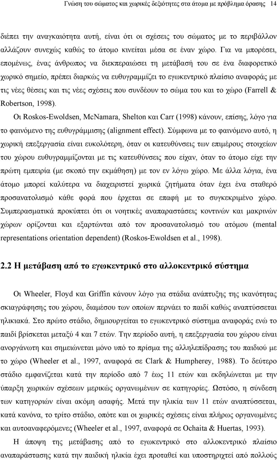 Για να μπορέσει, επομένως, ένας άνθρωπος να διεκπεραιώσει τη μετάβασή του σε ένα διαφορετικό χωρικό σημείο, πρέπει διαρκώς να ευθυγραμμίζει το εγωκεντρικό πλαίσιο αναφοράς με τις νέες θέσεις και τις