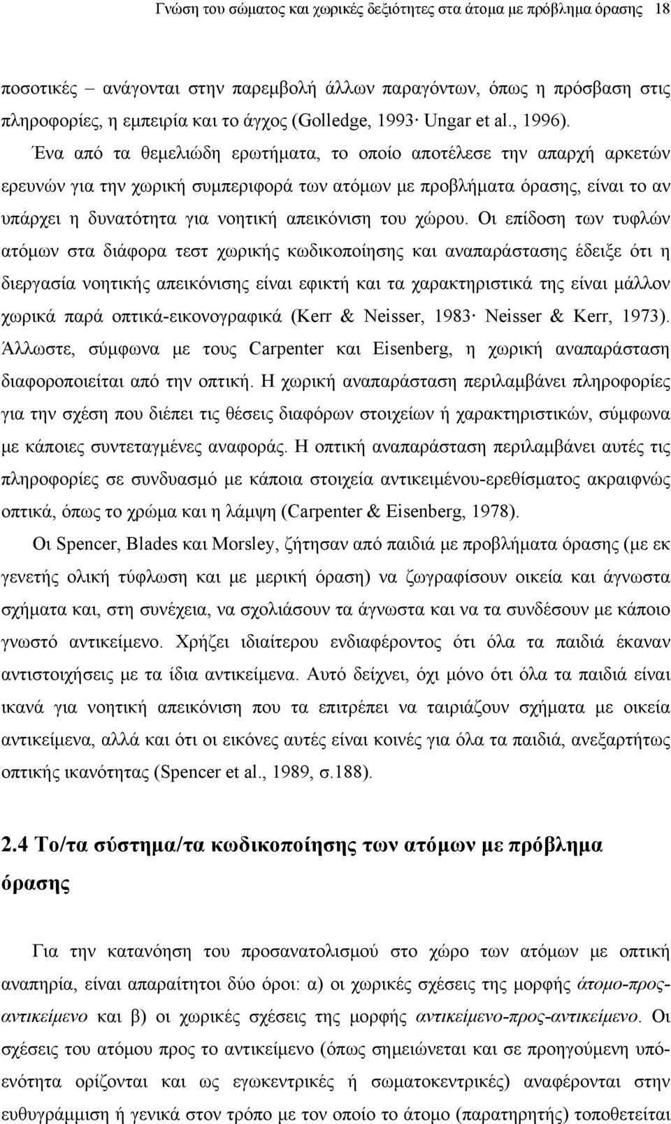 Ένα από τα θεμελιώδη ερωτήματα, το οποίο αποτέλεσε την απαρχή αρκετών ερευνών για την χωρική συμπεριφορά των ατόμων με προβλήματα όρασης, είναι το αν υπάρχει η δυνατότητα για νοητική απεικόνιση του