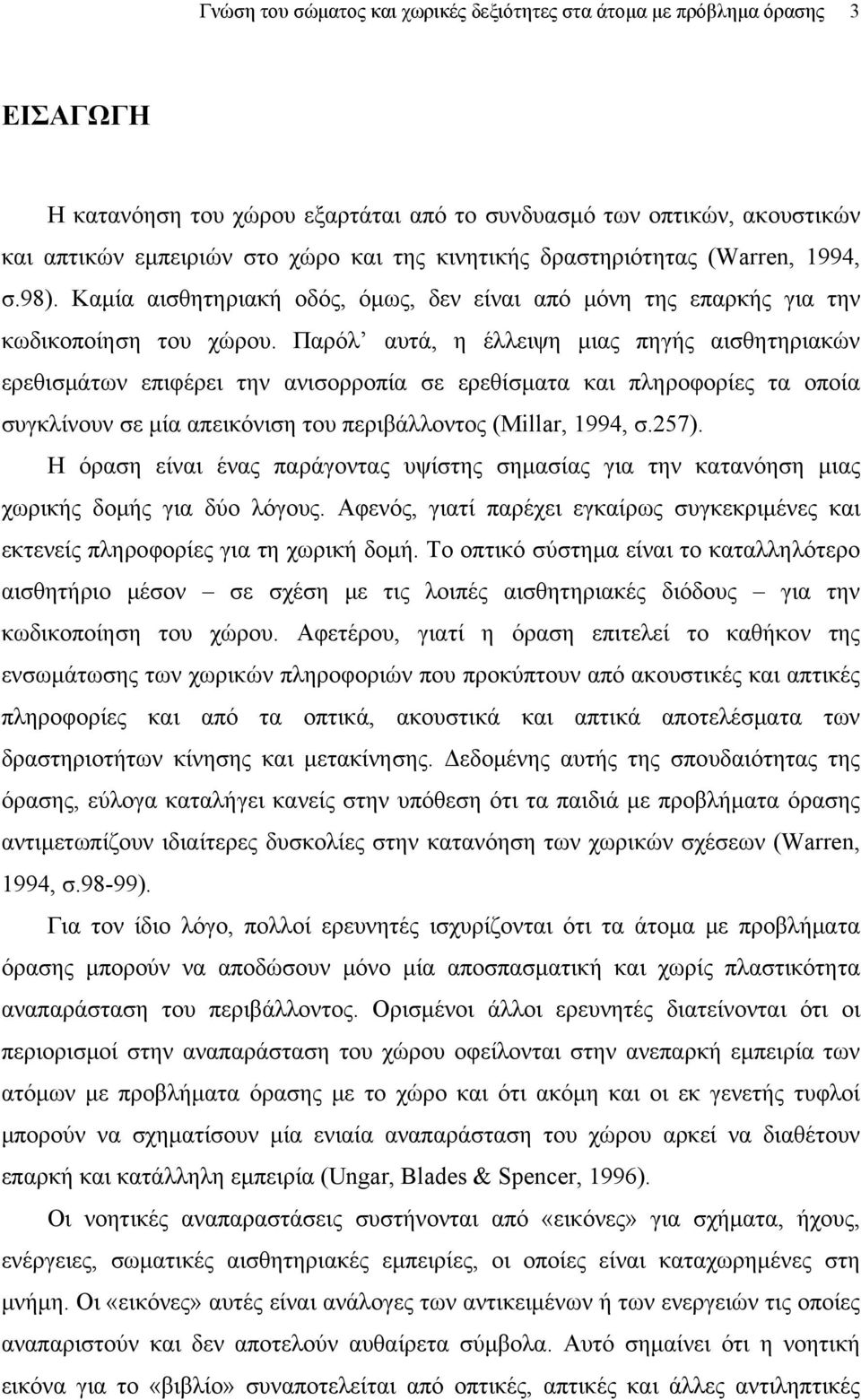 Παρόλ αυτά, η έλλειψη μιας πηγής αισθητηριακών ερεθισμάτων επιφέρει την ανισορροπία σε ερεθίσματα και πληροφορίες τα οποία συγκλίνουν σε μία απεικόνιση του περιβάλλοντος (Millar, 1994, σ.257).