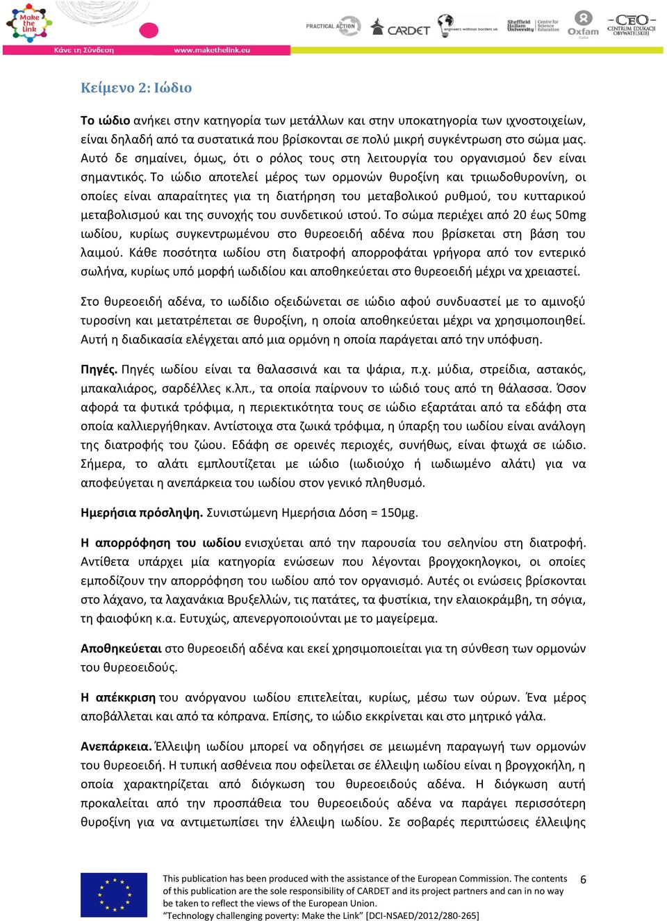 Το ιώδιο αποτελεί μέρος των ορμονών θυροξίνη και τριιωδοθυρονίνη, οι οποίες είναι απαραίτητες για τη διατήρηση του μεταβολικού ρυθμού, του κυτταρικού μεταβολισμού και της συνοχής του συνδετικού ιστού.