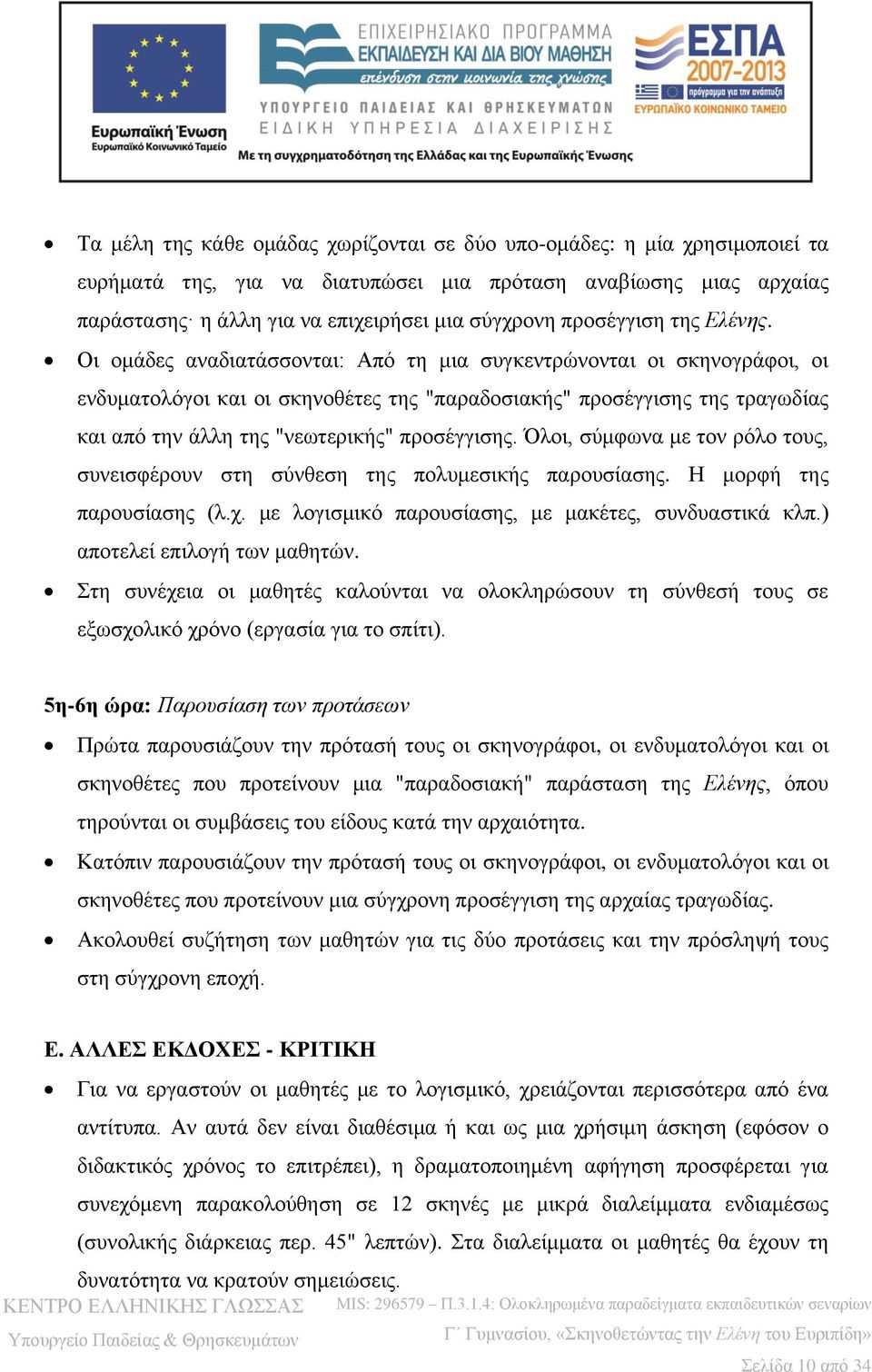 Οι ομάδες αναδιατάσσονται: Από τη μια συγκεντρώνονται οι σκηνογράφοι, οι ενδυματολόγοι και οι σκηνοθέτες της "παραδοσιακής" προσέγγισης της τραγωδίας και από την άλλη της "νεωτερικής" προσέγγισης.