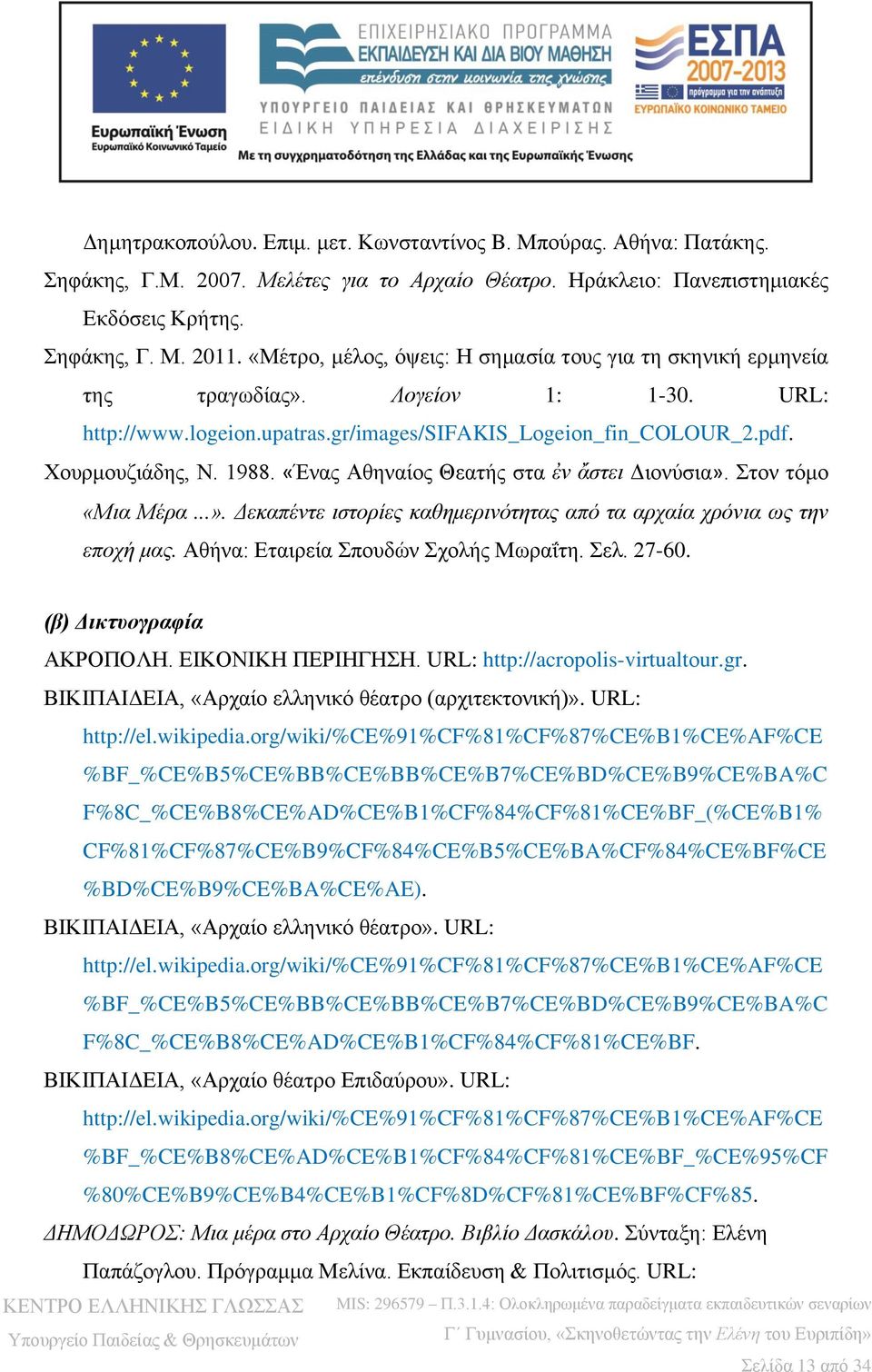 «Ένας Αθηναίος Θεατής στα ἐν ἄστει Διονύσια». Στον τόμο «Μια Μέρα...». Δεκαπέντε ιστορίες καθημερινότητας από τα αρχαία χρόνια ως την εποχή μας. Αθήνα: Εταιρεία Σπουδών Σχολής Μωραΐτη. Σελ. 27-60.