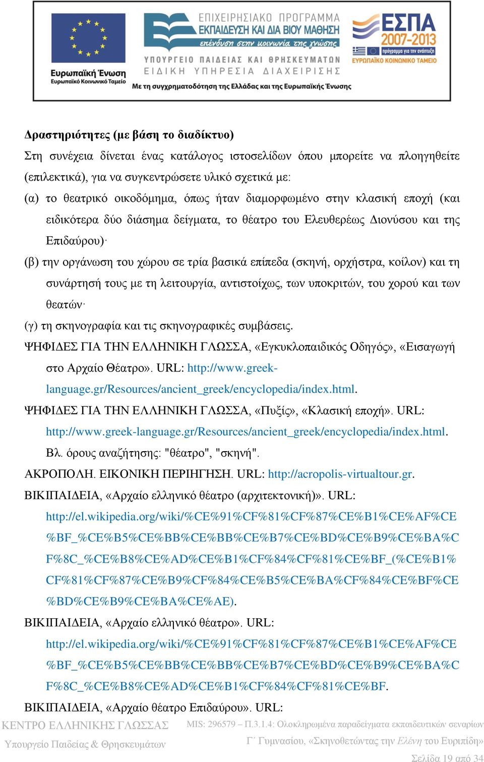 ορχήστρα, κοίλον) και τη συνάρτησή τους με τη λειτουργία, αντιστοίχως, των υποκριτών, του χορού και των θεατών (γ) τη σκηνογραφία και τις σκηνογραφικές συμβάσεις.