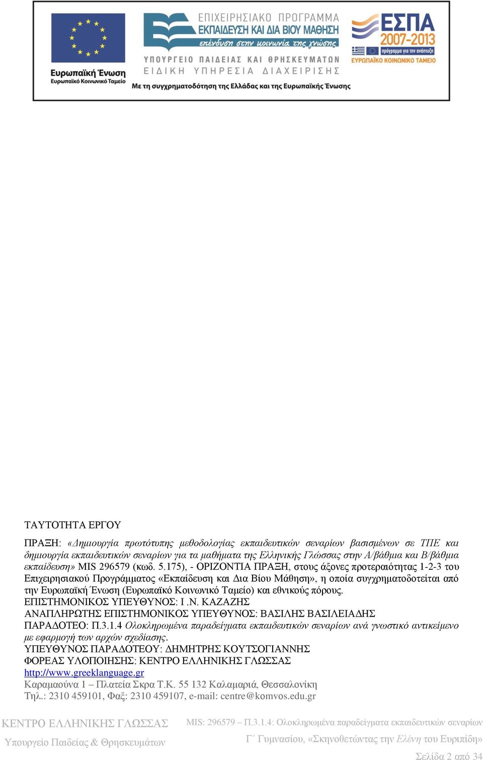 175), - ΟΡΙΖΟΝΤΙΑ ΠΡΑΞΗ, στους άξονες προτεραιότητας 1-2-3 του Επιχειρησιακού Προγράμματος «Εκπαίδευση και Δια Βίου Μάθηση», η οποία συγχρηματοδοτείται από την Ευρωπαϊκή Ένωση (Ευρωπαϊκό Κοινωνικό