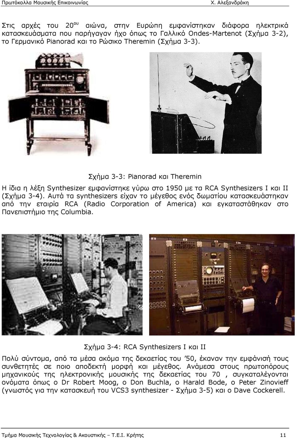 Αυτά τα synthesizers είχαν το µέγεθος ενός δωµατίου κατασκευάστηκαν από την εταιρία RCA (Radio Corporation of America) και εγκαταστάθηκαν στο Πανεπιστήµιο της Columbia.