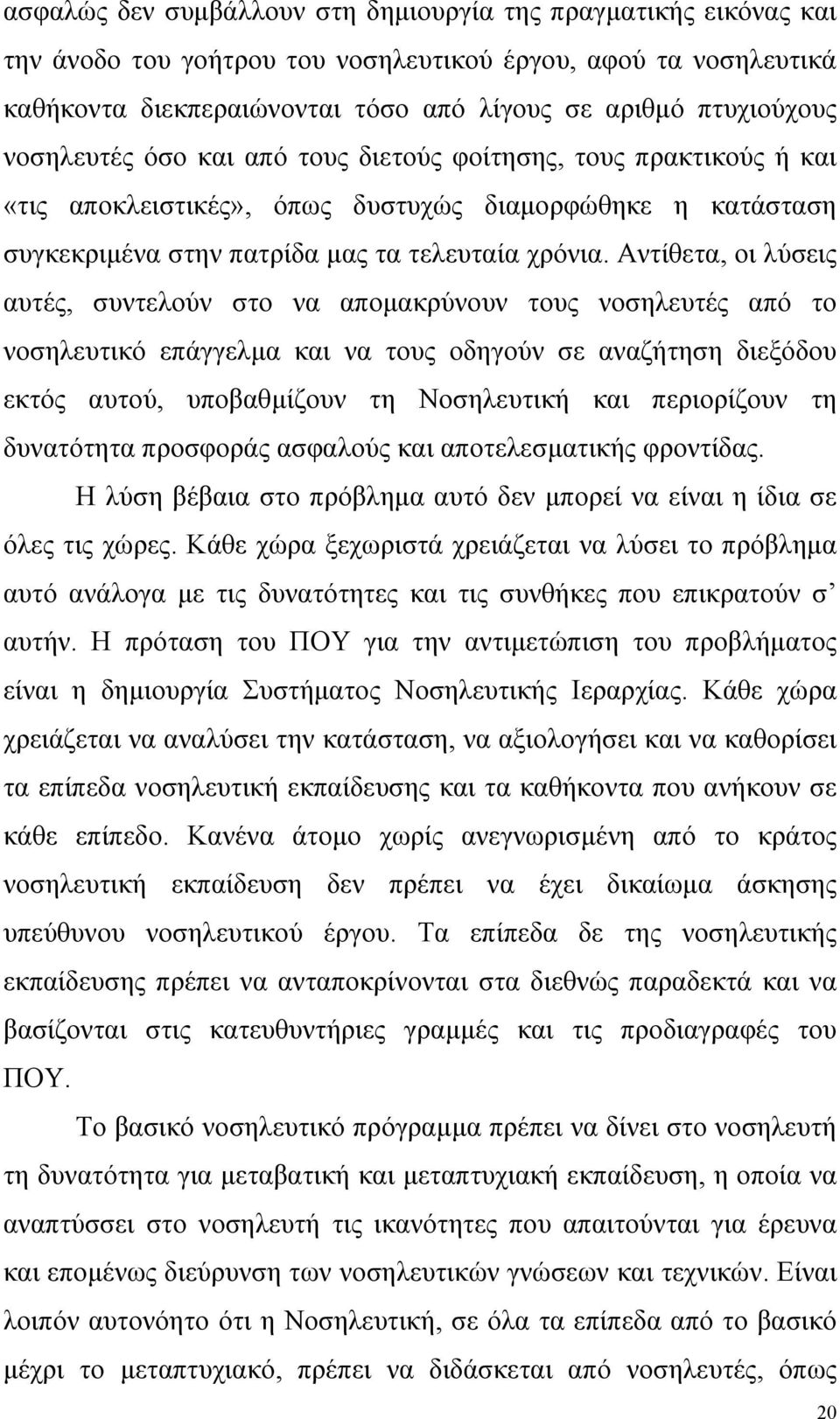 Αντίθετα, οι λύσεις αυτές, συντελούν στο να αποµακρύνουν τους νοσηλευτές από το νοσηλευτικό επάγγελµα και να τους οδηγούν σε αναζήτηση διεξόδου εκτός αυτού, υποβαθµίζουν τη Νοσηλευτική και