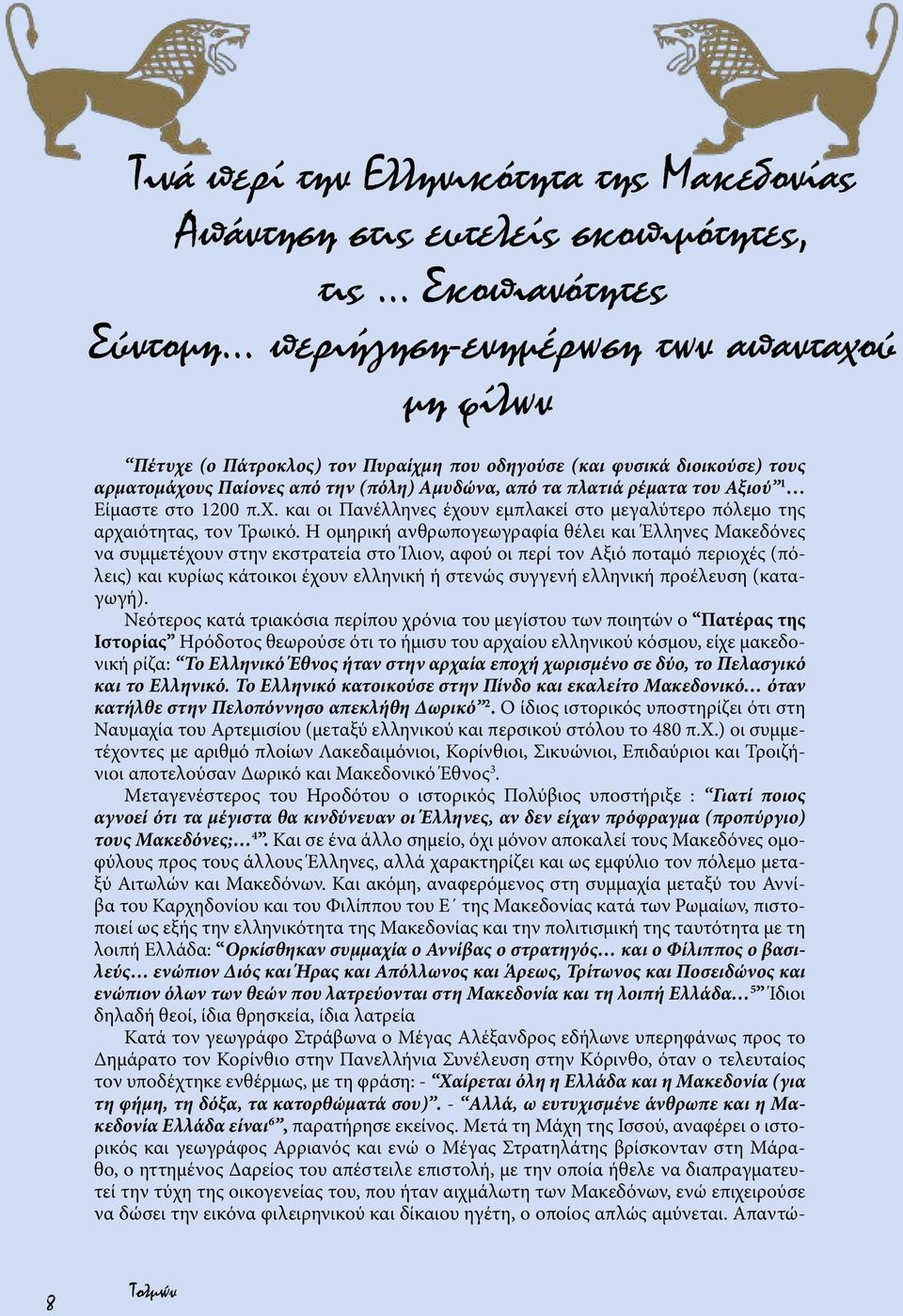 Η ομηρική ανθρωπογεωγραφία θέλει και Έλληνες Μακεδόνες να συμμετέχουν στην εκστρατεία στο Ίλιον, αφού οι περί τον Αξιό ποταμό περιοχές (πόλεις) και κυρίως κάτοικοι έχουν ελληνική ή στενώς συγγενή