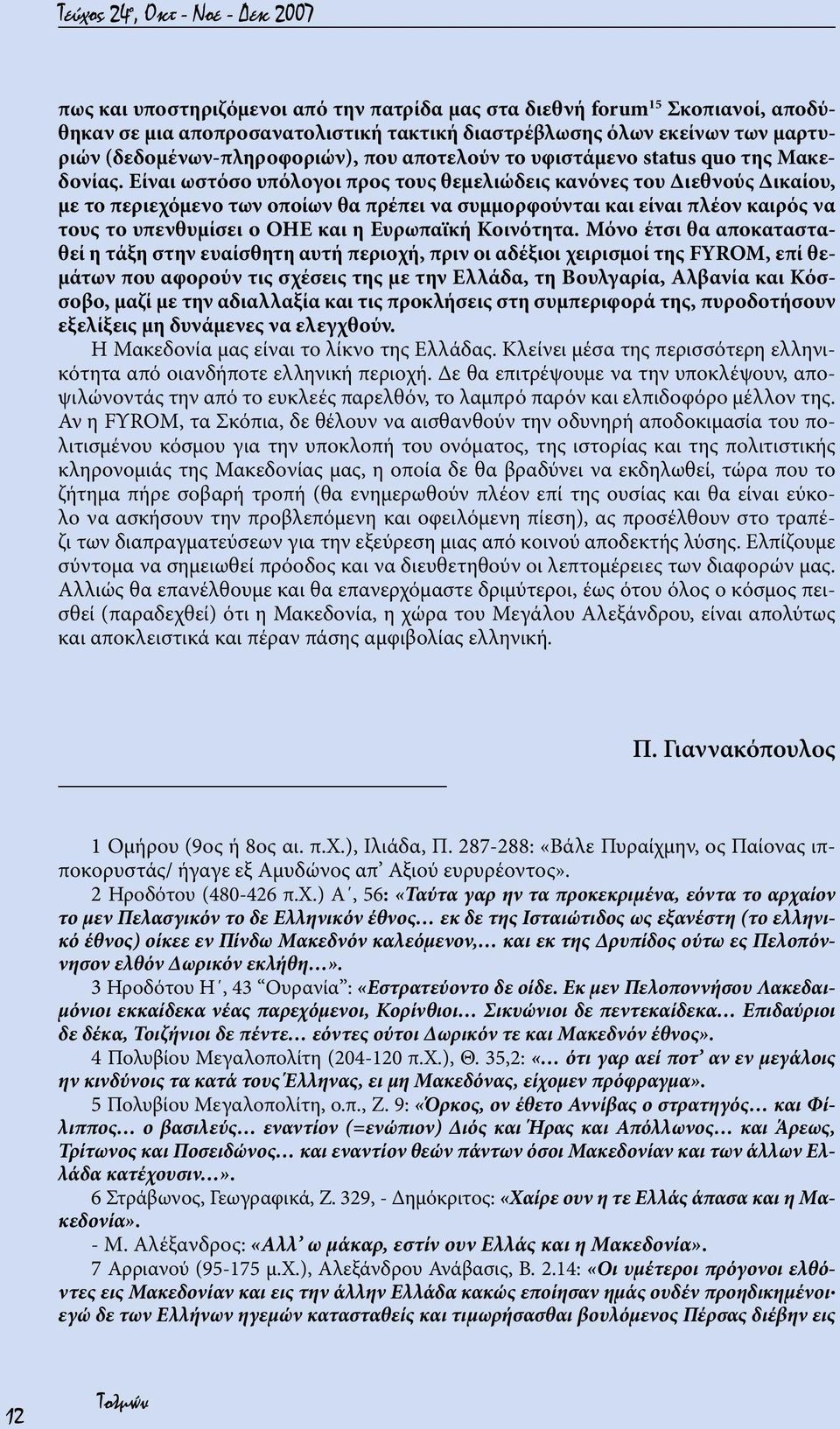 Είναι ωστόσο υπόλογοι προς τους θεμελιώδεις κανόνες του Διεθνούς Δικαίου, με το περιεχόμενο των οποίων θα πρέπει να συμμορφούνται και είναι πλέον καιρός να τους το υπενθυμίσει ο ΟΗΕ και η Ευρωπαϊκή