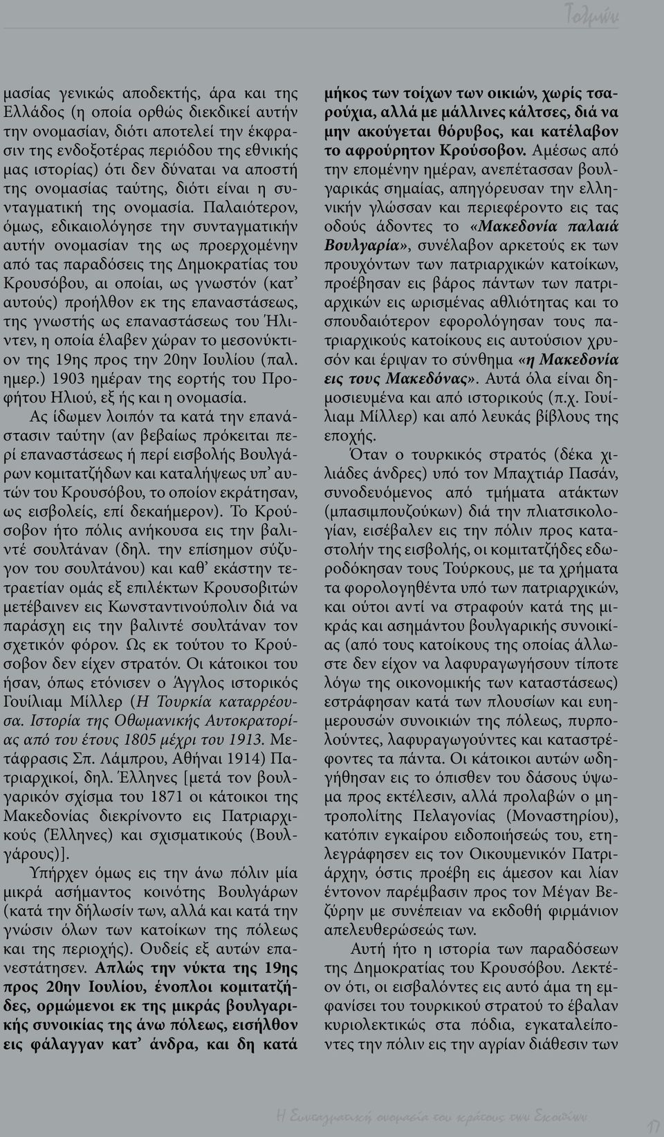 Παλαιότερον, όμως, εδικαιολόγησε την συνταγματικήν αυτήν ονομασίαν της ως προερχομένην από τας παραδόσεις της Δημοκρατίας του Κρουσόβου, αι οποίαι, ως γνωστόν (κατ αυτούς) προήλθον εκ της