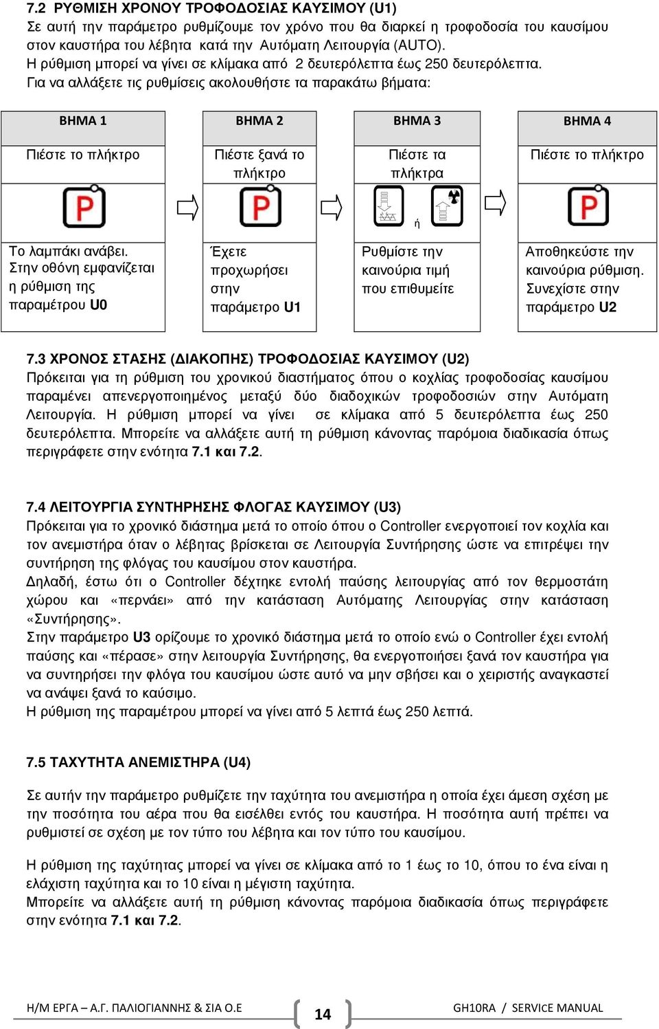 Για να αλλάξετε τις ρυθµίσεις ακολουθήστε τα παρακάτω βήµατα: ΒΗΜΑ 1 ΒΗΜΑ 2 ΒΗΜΑ 3 ΒΗΜΑ 4 Πιέστε το πλήκτρο Πιέστε ξανά το πλήκτρο Πιέστε τα πλήκτρα Πιέστε το πλήκτρο ή Το λαµπάκι ανάβει.