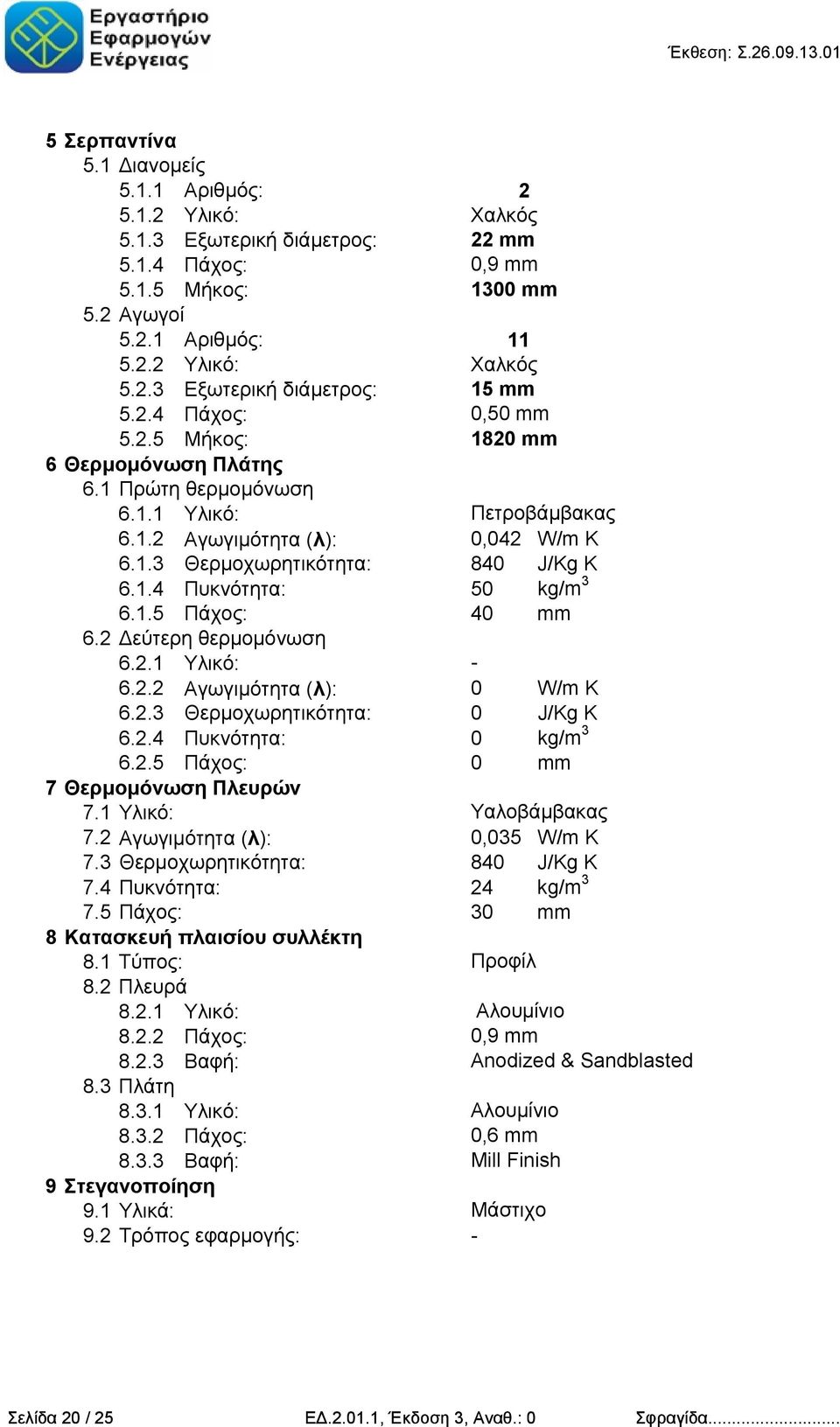 1.5 Πάχος: 40 mm 6.2 Δεύτερη θερμομόνωση 6.2.1 Υλικό: - 6.2.2 Αγωγιμότητα (λ): 0 W/m K 6.2.3 Θερμοχωρητικότητα: 0 J/Kg K 6.2.4 Πυκνότητα: 0 kg/m 3 6.2.5 Πάχος: 0 mm 7 Θερμομόνωση Πλευρών 7.