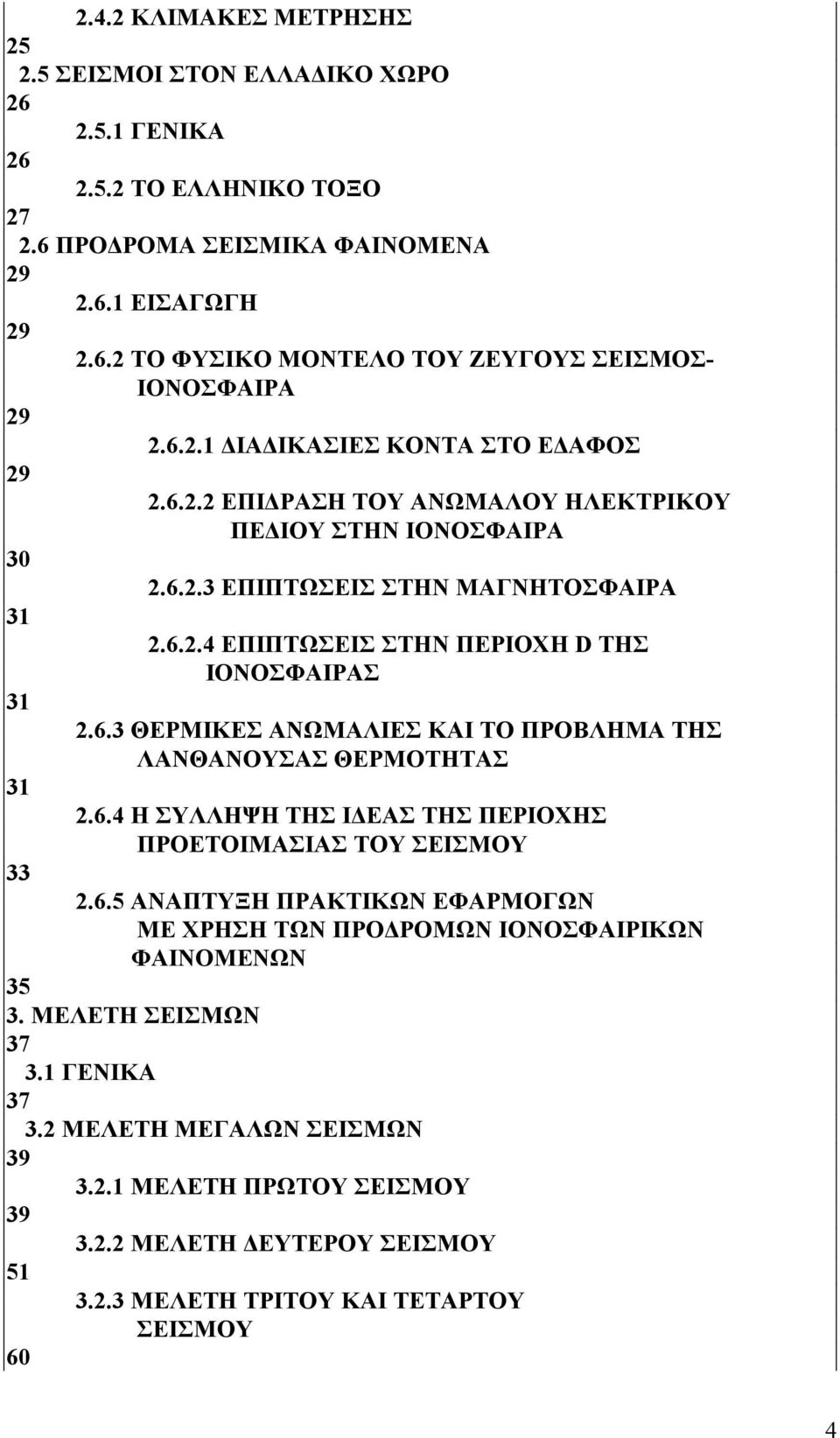 6.3 ΘΕΡΜΙΚΕΣ ΑΝΩΜΑΛΙΕΣ ΚΑΙ ΤΟ ΠΡΟΒΛΗΜΑ ΤΗΣ ΛΑΝΘΑΝΟΥΣΑΣ ΘΕΡΜΟΤΗΤΑΣ 31 2.6.4 Η ΣΥΛΛΗΨΗ ΤΗΣ ΙΔΕΑΣ ΤΗΣ ΠΕΡΙΟΧΗΣ ΠΡΟΕΤΟΙΜΑΣΙΑΣ ΤΟΥ ΣΕΙΣΜΟΥ 33 2.6.5 ΑΝΑΠΤΥΞΗ ΠΡΑΚΤΙΚΩΝ ΕΦΑΡΜΟΓΩΝ ΜΕ ΧΡΗΣΗ ΤΩΝ ΠΡΟΔΡΟΜΩΝ ΙΟΝΟΣΦΑΙΡΙΚΩΝ ΦΑΙΝΟΜΕΝΩΝ 35 3.