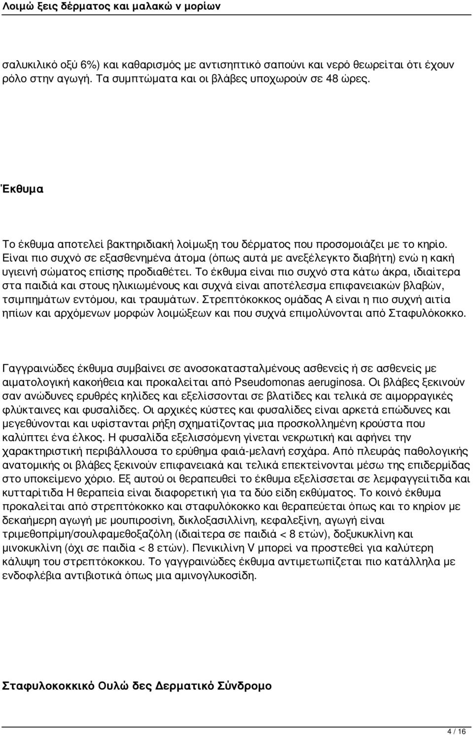 Είναι πιο συχνό σε εξασθενημένα άτομα (όπως αυτά με ανεξέλεγκτο διαβήτη) ενώ η κακή υγιεινή σώματος επίσης προδιαθέτει.