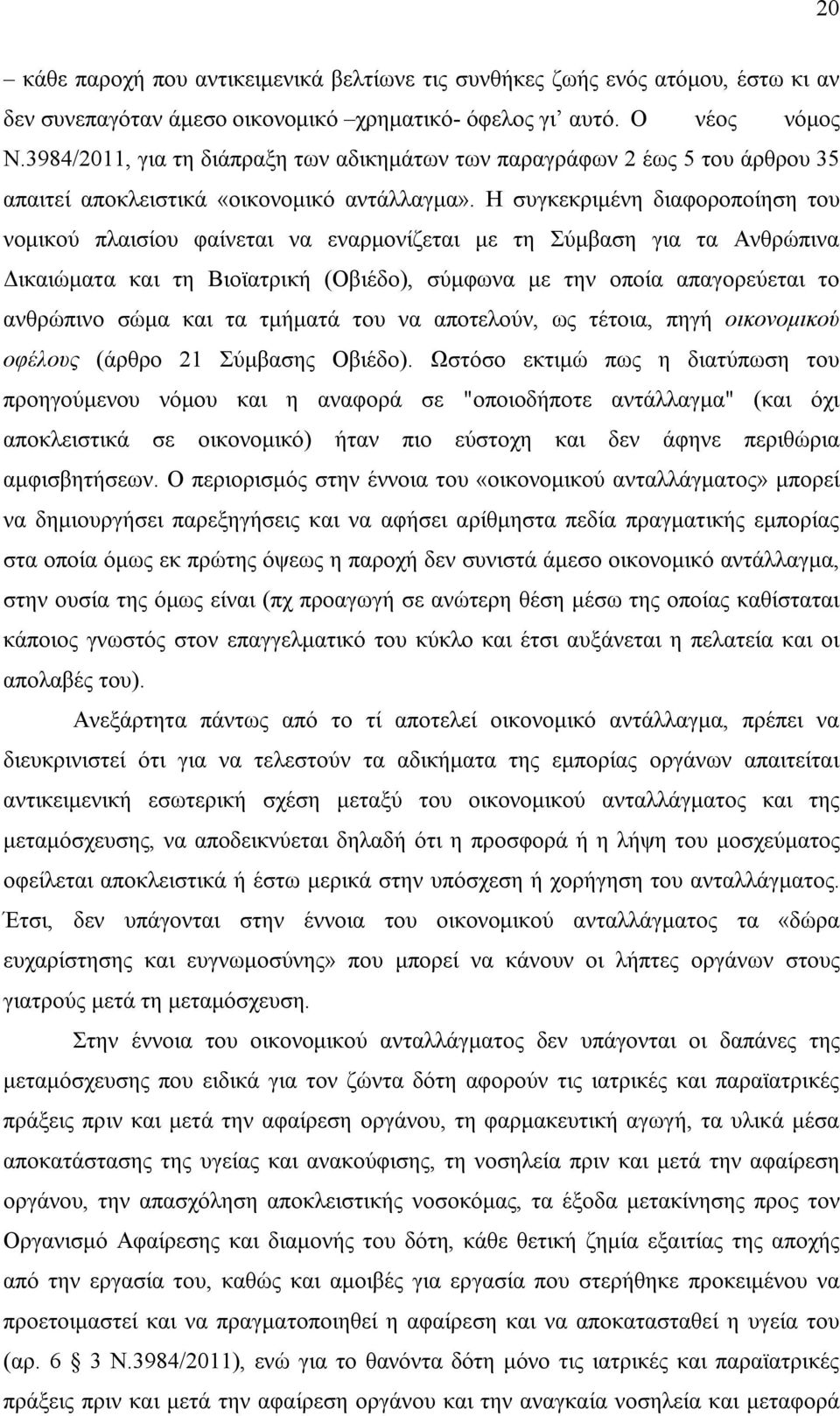 Η συγκεκριμένη διαφοροποίηση του νομικού πλαισίου φαίνεται να εναρμονίζεται με τη Σύμβαση για τα Ανθρώπινα Δικαιώματα και τη Βιοϊατρική (Οβιέδο), σύμφωνα με την οποία απαγορεύεται το ανθρώπινο σώμα