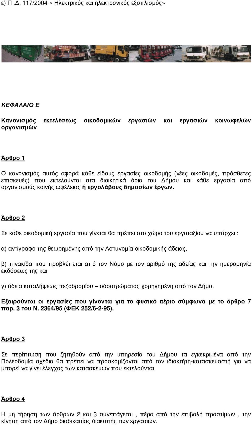 Άρθρο 2 Σε κάθε οικοδοµική εργασία που γίνεται θα πρέπει στο χώρο του εργοταξίου να υπάρχει : α) αντίγραφο της θεωρηµένης από την Αστυνοµία οικοδοµικής άδειας, β) πινακίδα που προβλέπεται από τον