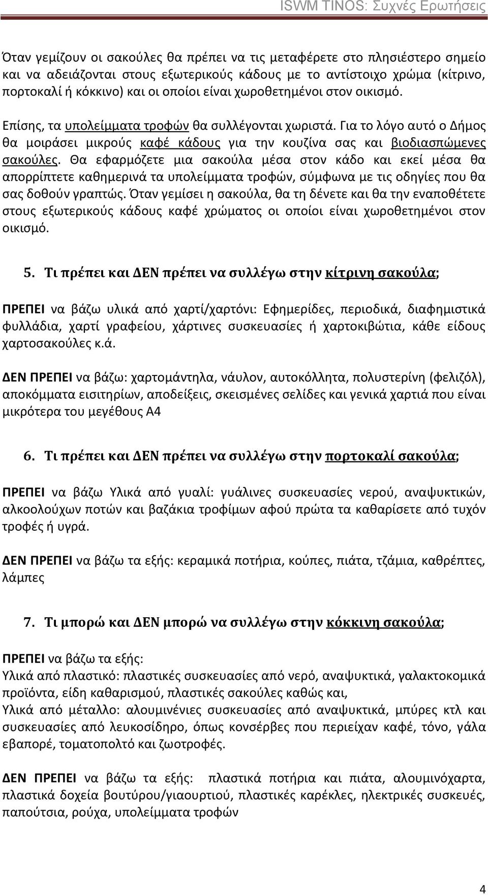 Θα εφαρμόζετε μια σακούλα μέσα στον κάδο και εκεί μέσα θα απορρίπτετε καθημερινά τα υπολείμματα τροφών, σύμφωνα με τις οδηγίες που θα σας δοθούν γραπτώς.