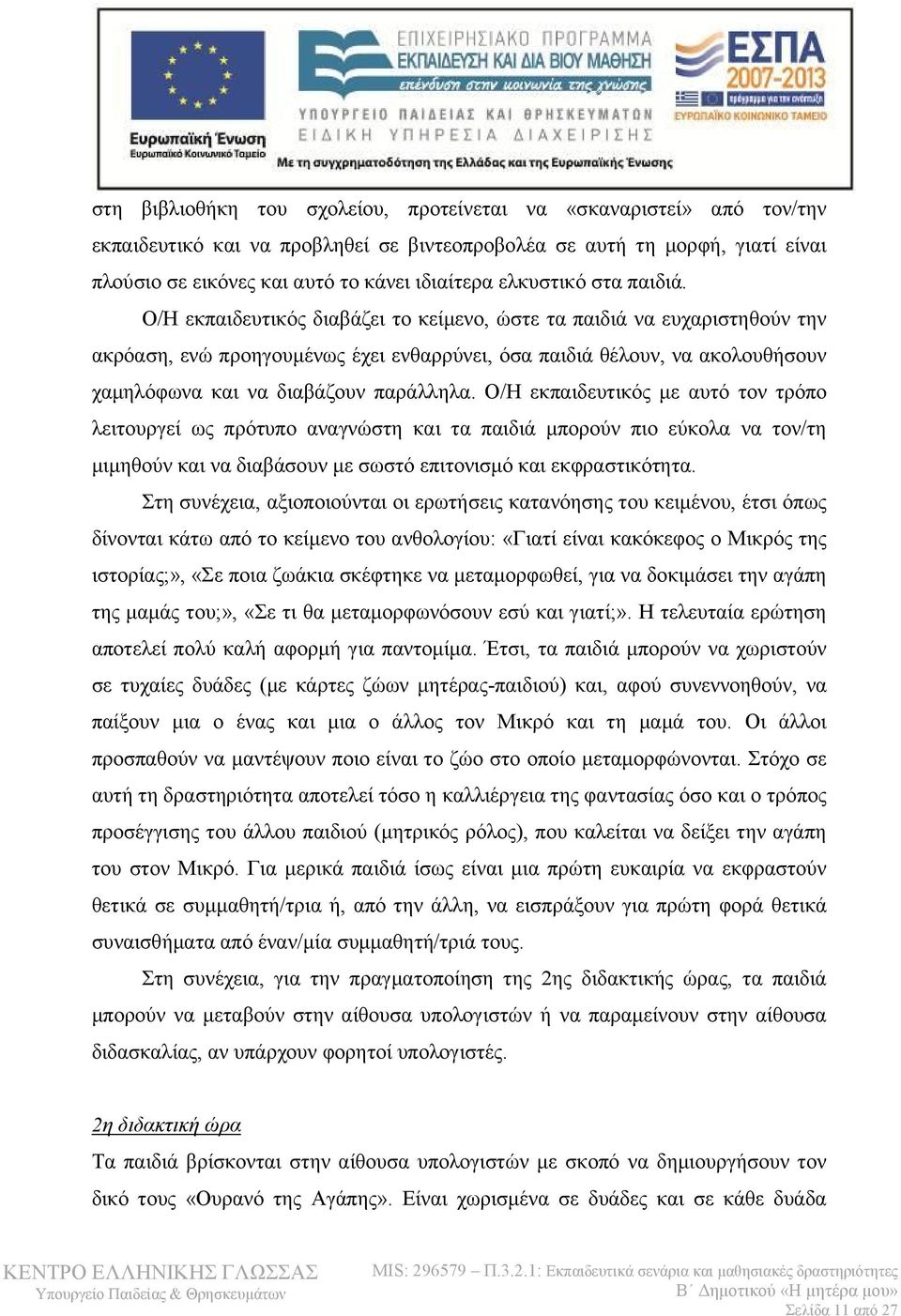 Ο/Η εκπαιδευτικός διαβάζει το κείμενο, ώστε τα παιδιά να ευχαριστηθούν την ακρόαση, ενώ προηγουμένως έχει ενθαρρύνει, όσα παιδιά θέλουν, να ακολουθήσουν χαμηλόφωνα και να διαβάζουν παράλληλα.