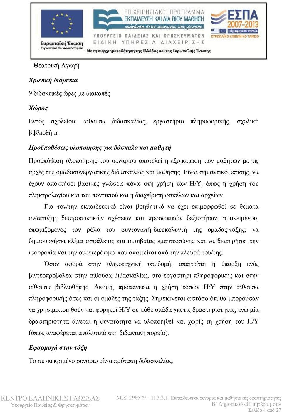 Είναι σημαντικό, επίσης, να έχουν αποκτήσει βασικές γνώσεις πάνω στη χρήση των Η/Υ, όπως η χρήση του πληκτρολογίου και του ποντικιού και η διαχείριση φακέλων και αρχείων.