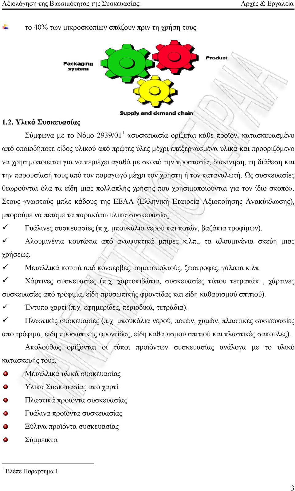 χρησιμοποιείται για να περιέχει αγαθά με σκοπό την προστασία, διακίνηση, τη διάθεση και την παρουσίασή τους από τον παραγωγό μέχρι τον χρήστη ή τον καταναλωτή.