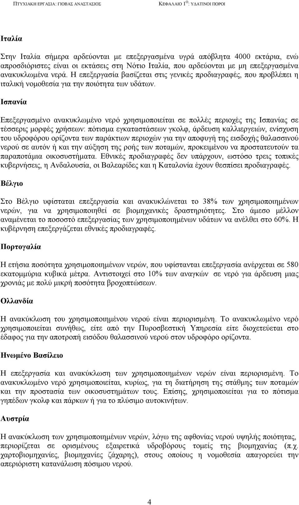 Ισπανία Επεξεργασμένο ανακυκλωμένο νερό χρησιμοποιείται σε πολλές περιοχές της Ισπανίας σε τέσσερις μορφές χρήσεων: πότισμα εγκαταστάσεων γκολφ, άρδευση καλλιεργειών, ενίσχυση του υδροφόρου ορίζοντα