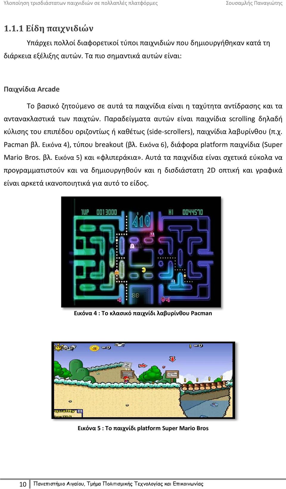 Παραδείγματα αυτών είναι παιχνίδια scrolling δηλαδή κύλισης του επιπέδου οριζοντίως ή καθέτως (side-scrollers), παιχνίδια λαβυρίνθου (π.χ. Pacman βλ. Εικόνα 4), τύπου breakout (βλ.