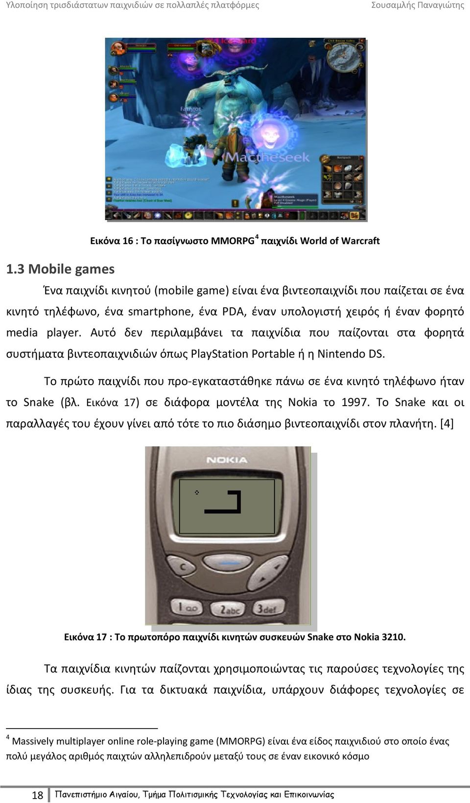 Το πρώτο παιχνίδι που προ-εγκαταστάθηκε πάνω σε ένα κινητό τηλέφωνο ήταν το Snake (βλ. Εικόνα 17) σε διάφορα μοντέλα της Nokia το 1997.