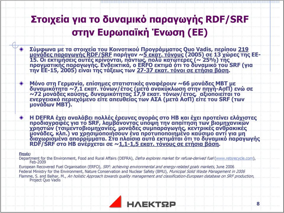 Ενδεικτικά, ο ERFO εκτιμά ότι το δυναμικό του SRF (για την ΕΕ-15, 2005) είναι της τάξεως των 27-37 εκατ. τόνοι σε ετήσια βάση.