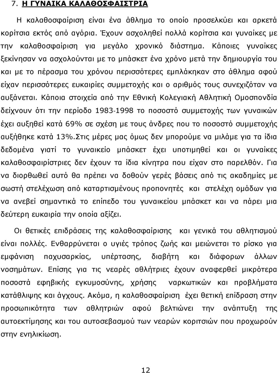 Κάποιες γυναίκες ξεκίνησαν να ασχολούνται με το μπάσκετ ένα χρόνο μετά την δημιουργία του και με το πέρασμα του χρόνου περισσότερες εμπλάκηκαν στο άθλημα αφού είχαν περισσότερες ευκαιρίες συμμετοχής