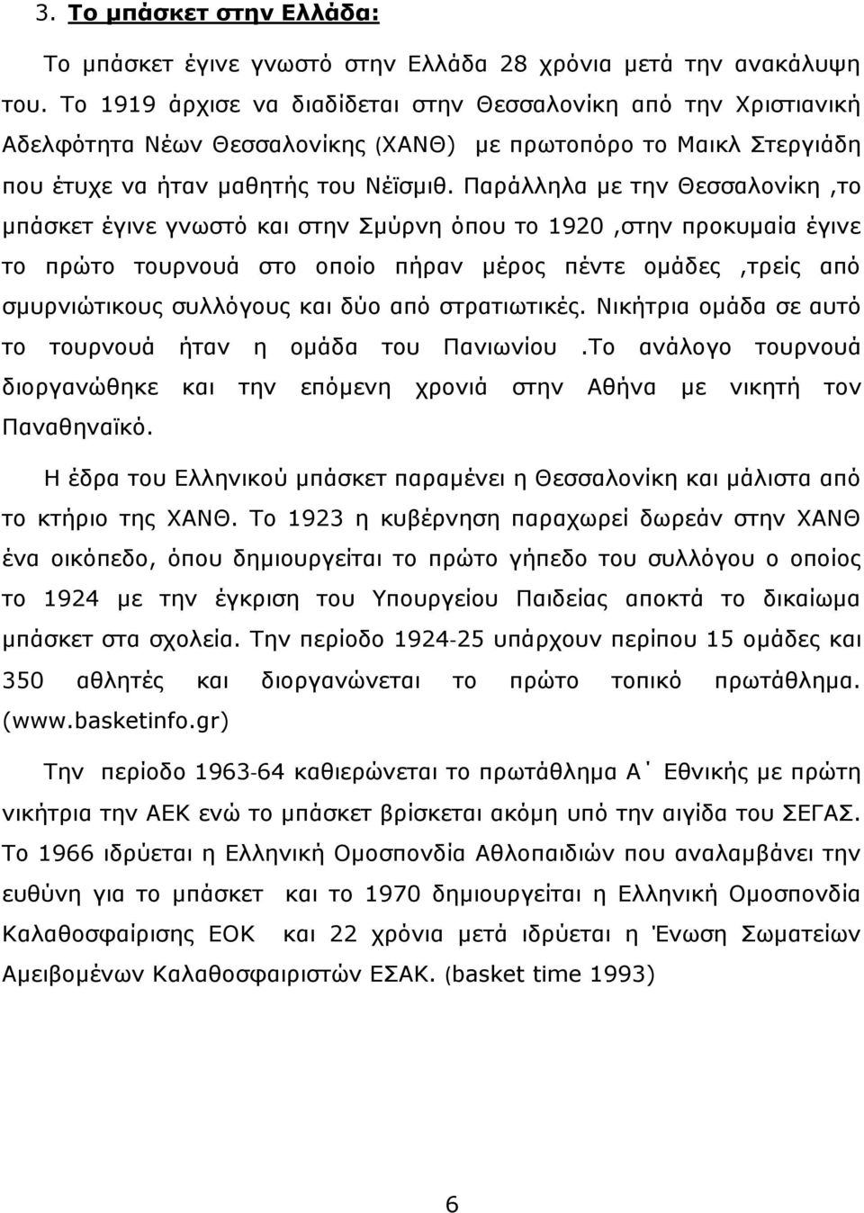 Παράλληλα με την Θεσσαλονίκη,το μπάσκετ έγινε γνωστό και στην Σμύρνη όπου το 1920,στην προκυμαία έγινε το πρώτο τουρνουά στο οποίο πήραν μέρος πέντε ομάδες,τρείς από σμυρνιώτικους συλλόγους και δύο