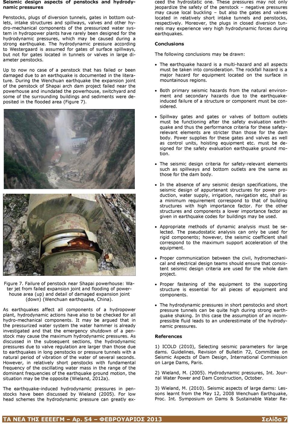 The hydrodynamic pressure according to Westergaard is assumed for gates of surface spillways, but not for gates located in tunnels or valves in large diameter penstocks.