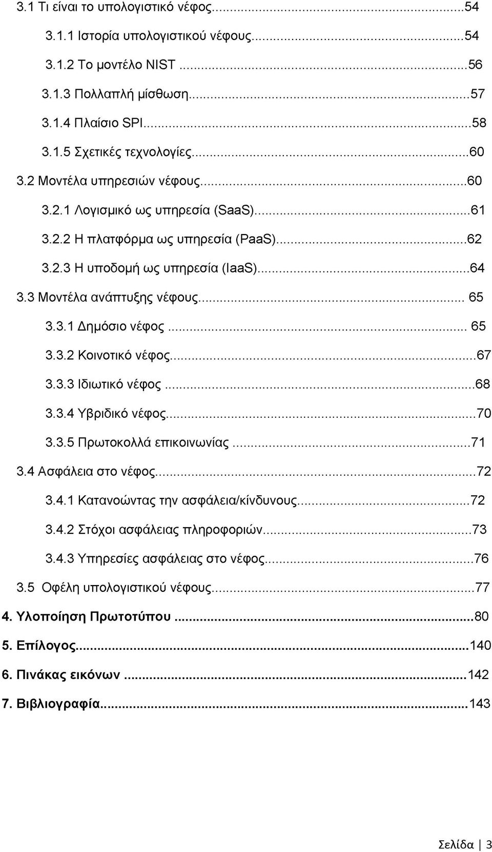 .. 65 3.3.2 Κοινοτικό νέφος... 67 3.3.3 Ιδιωτικό νέφος... 68 3.3.4 Υβριδικό νέφος... 70 3.3.5 Πρωτοκολλά επικοινωνίας...71 3.4 Ασφάλεια στο νέφος...72 3.4.1 Κατανοώντας την ασφάλεια/κίνδυνους...72 3.4.2 Στόχοι ασφάλειας πληροφοριών.