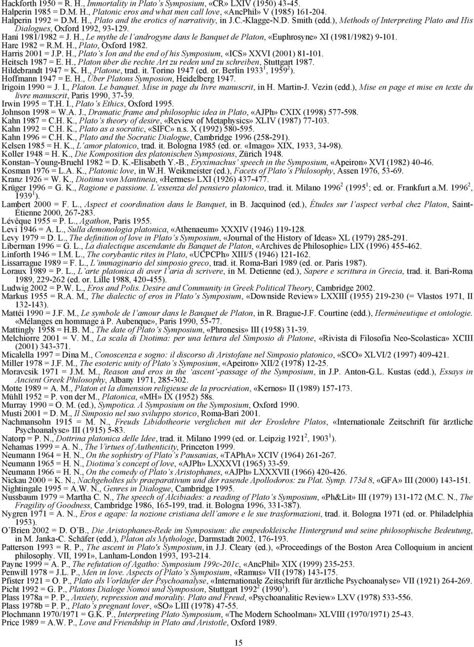 Hare 1982 = R.M. H., Plato, Oxford 1982. Harris 2001 = J.P. H., Plato s Ion and the end of his Symposium, «ICS» XXVI (2001) 81-101. Heitsch 1987 = E. H., Platon über die rechte Art zu reden und zu schreiben, Stuttgart 1987.