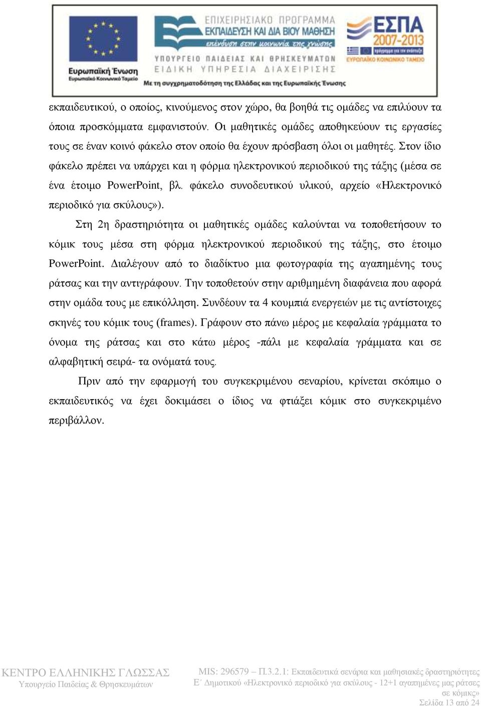 Στον ίδιο φάκελο πρέπει να υπάρχει και η φόρμα ηλεκτρονικού περιοδικού της τάξης (μέσα σε ένα έτοιμο PowerPoint, βλ. φάκελο συνοδευτικού υλικού, αρχείο «Ηλεκτρονικό περιοδικό για σκύλους»).