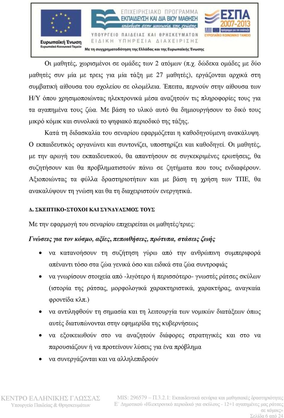 Με βάση το υλικό αυτό θα δημιουργήσουν το δικό τους μικρό κόμικ και συνολικά το ψηφιακό περιοδικό της τάξης. Κατά τη διδασκαλία του σεναρίου εφαρμόζεται η καθοδηγούμενη ανακάλυψη.