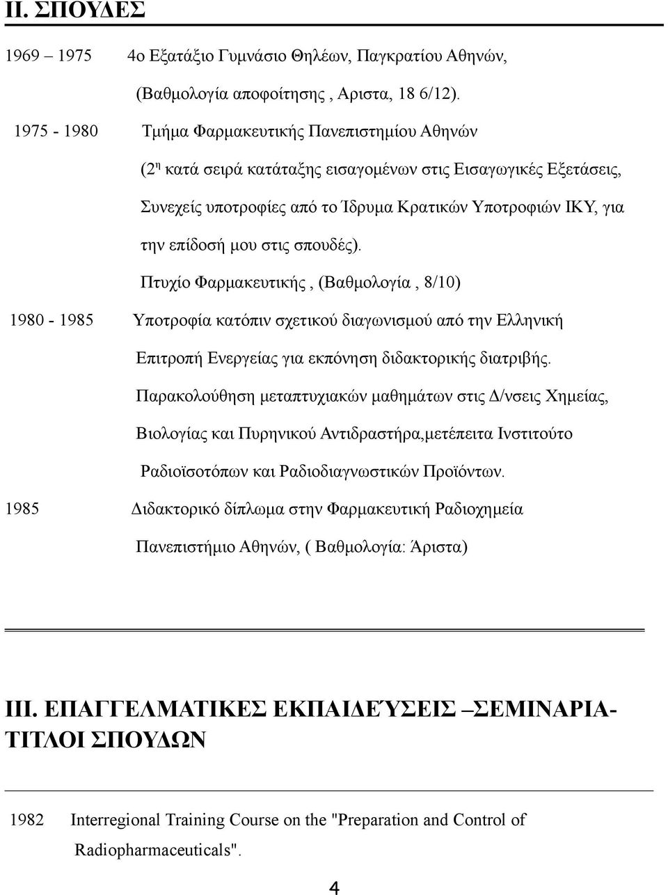 στις σπουδές). Πτυχίο Φαρμακευτικής, (Βαθμολογία, 8/10) 1980-1985 Υποτροφία κατόπιν σχετικού διαγωνισμού από την Ελληνική Επιτροπή Ενεργείας για εκπόνηση διδακτορικής διατριβής.