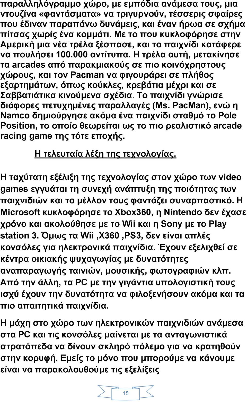 Η τρέλα αυτή, μετακίνησε τα arcades από παρακμιακούς σε πιο κοινόχρηστους χώρους, και τον Pacman να φιγουράρει σε πλήθος εξαρτημάτων, όπως κούκλες, κρεβάτια μέχρι και σε Σαββατιάτικα κινούμενα σχέδια.