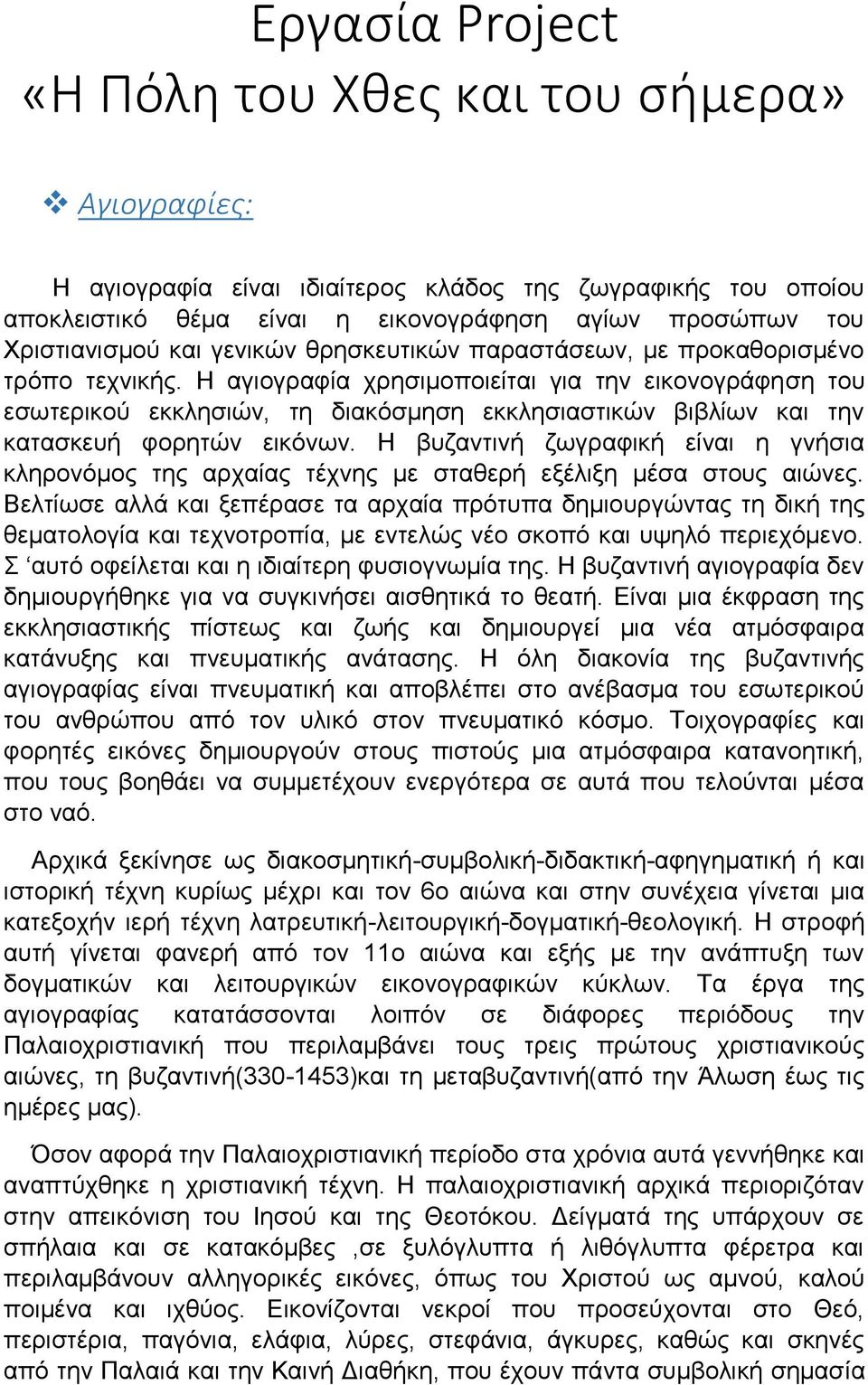 Η αγιογραφία χρησιμοποιείται για την εικονογράφηση του εσωτερικού εκκλησιών, τη διακόσμηση εκκλησιαστικών βιβλίων και την κατασκευή φορητών εικόνων.