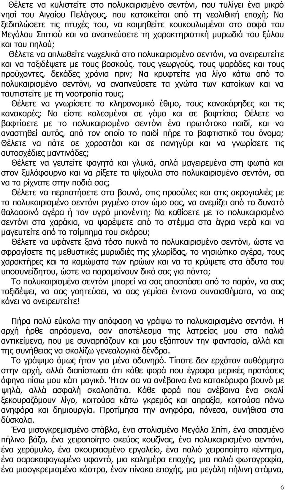 βοσκούς, τους γεωργούς, τους ψαράδες και τους προύχοντες, δεκάδες χρόνια πριν; Να κρυφτείτε για λίγο κάτω από το πολυκαιρισμένο σεντόνι, να αναπνεύσετε τα χνώτα των κατοίκων και να ταυτιστείτε με τη