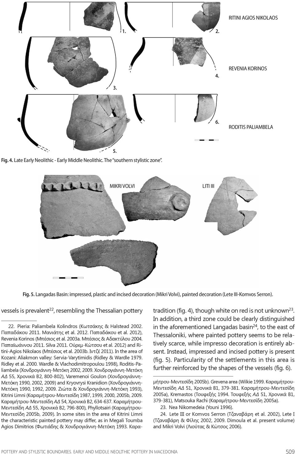 vessels is prevalent 22, resembling the Thessalian pottery 22. Pieria: Paliambela Kolindros (Κωτσάκης & Halstead 2002. Παπαδάκου 2011. Μανιάτης et al. 2012. Παπαδάκου et al.