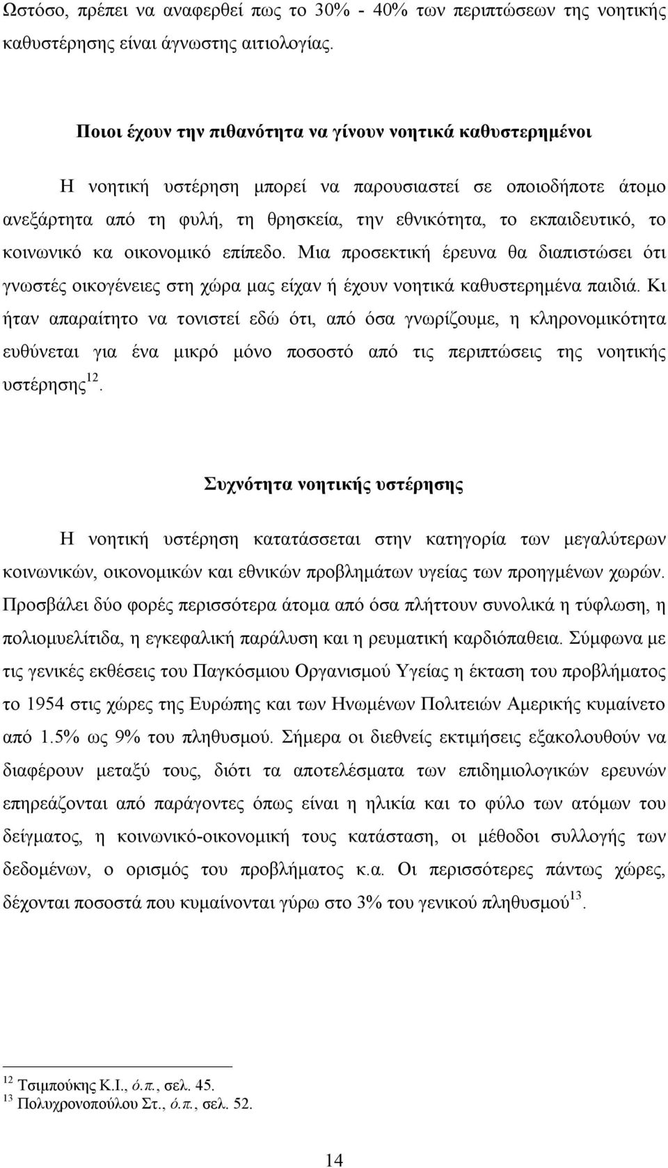 κοινωνικό κα οικονομικό επίπεδο. Μια προσεκτική έρευνα θα διαπιστώσει ότι γνωστές οικογένειες στη χώρα μας είχαν ή έχουν νοητικά καθυστερημένα παιδιά.