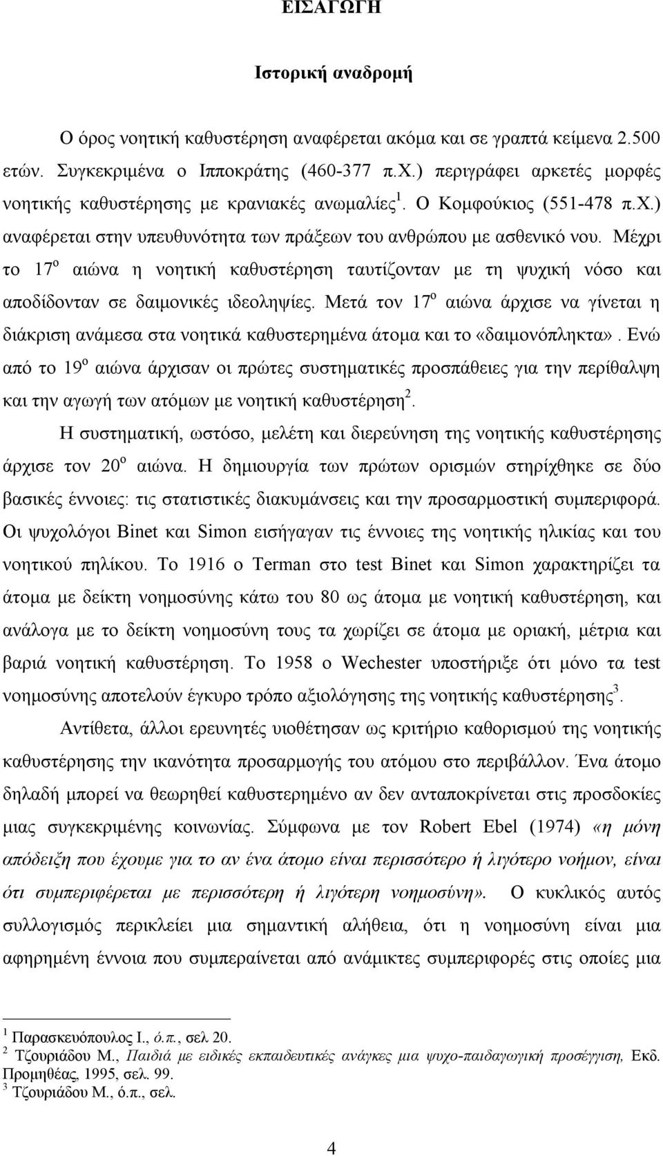 Μέχρι το 17 ο αιώνα η νοητική καθυστέρηση ταυτίζονταν με τη ψυχική νόσο και αποδίδονταν σε δαιμονικές ιδεοληψίες.