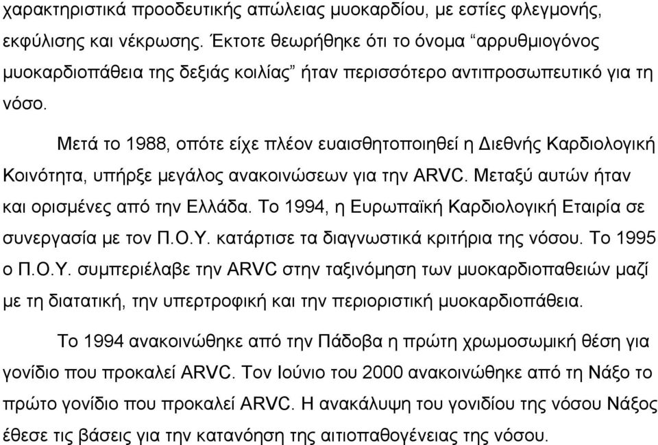 Μετά το 1988, οπότε είχε πλέον ευαισθητοποιηθεί η ιεθνής Καρδιολογική Κοινότητα, υπήρξε µεγάλος ανακοινώσεων για την ARVC. Μεταξύ αυτών ήταν και ορισµένες από την Ελλάδα.