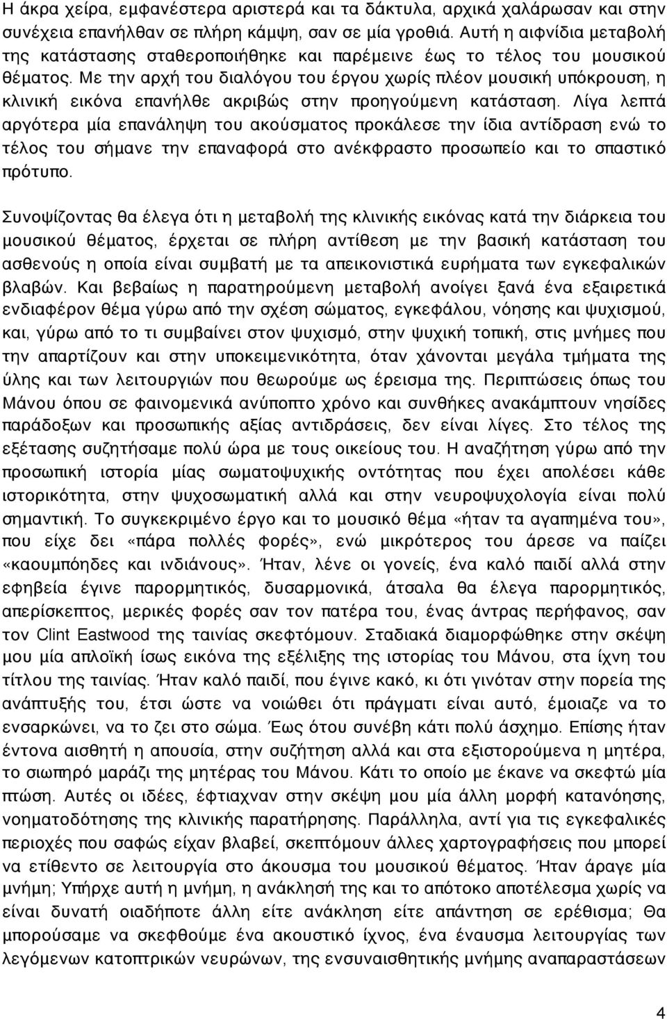 Με την αρχή του διαλόγου του έργου χωρίς πλέον μουσική υπόκρουση, η κλινική εικόνα επανήλθε ακριβώς στην προηγούμενη κατάσταση.