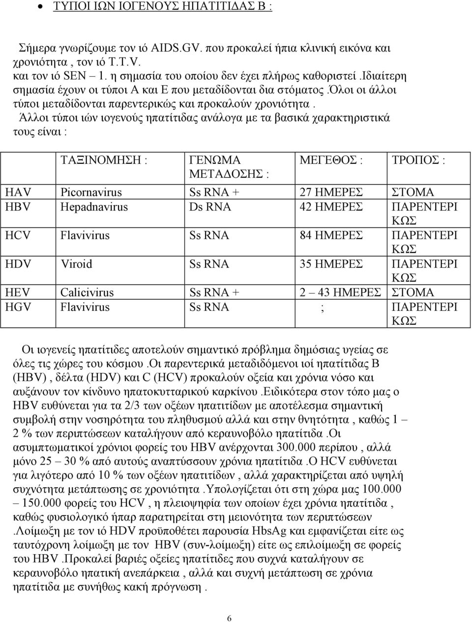 Άλλοι τύποι ιών ιογενούς ηπατίτιδας ανάλογα µε τα βασικά χαρακτηριστικά τους είναι : ΤΑΞΙΝΟΜΗΣΗ : ΓΕΝΩΜΑ ΜΕΤΑ ΟΣΗΣ : ΜΕΓΕΘΟΣ : ΤΡΟΠΟΣ : HAV Picornavirus Ss RNA + 27 ΗΜΕΡΕΣ ΣΤΟΜΑ HBV Hepadnavirus Ds