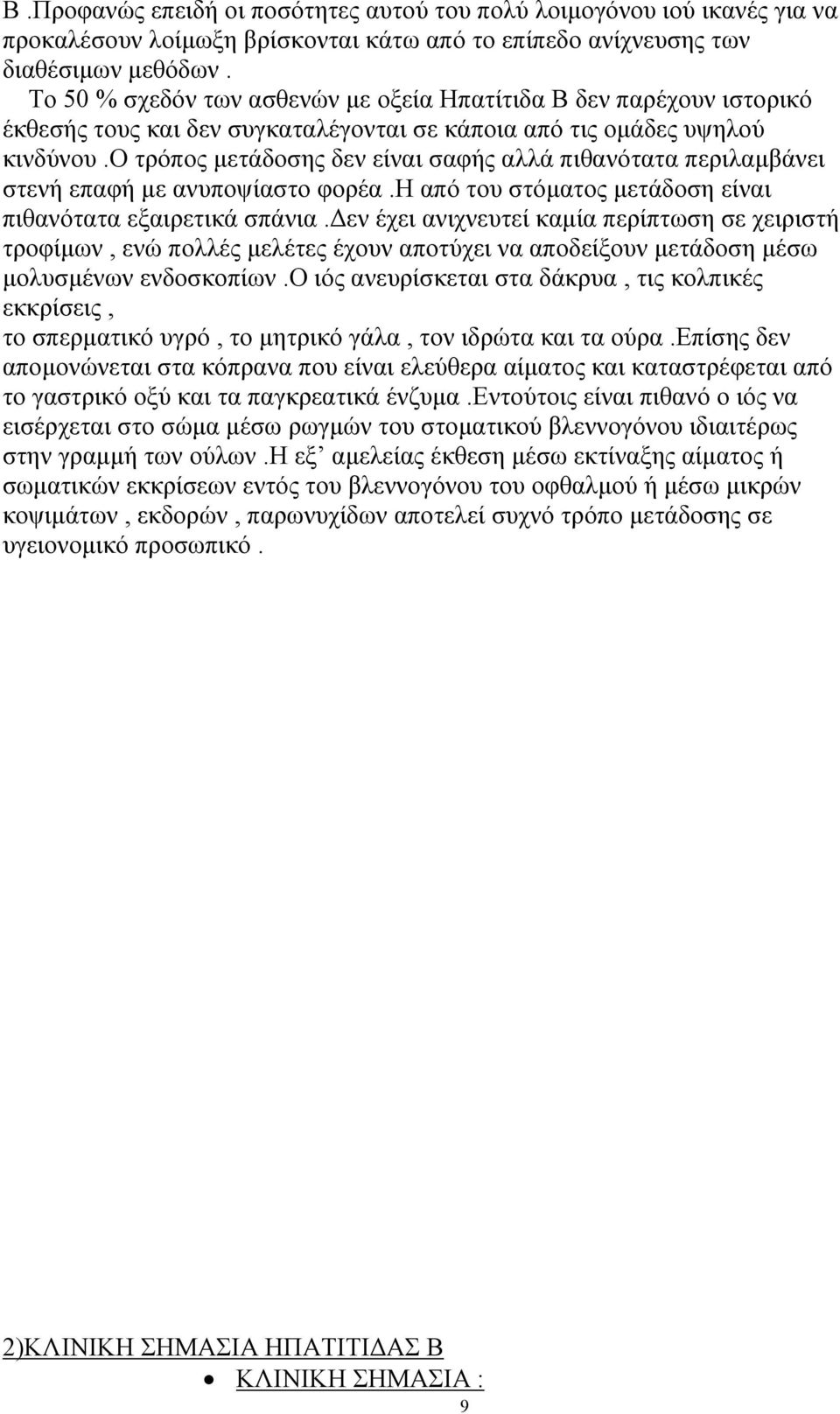 ο τρόπος µετάδοσης δεν είναι σαφής αλλά πιθανότατα περιλαµβάνει στενή επαφή µε ανυποψίαστο φορέα.η από του στόµατος µετάδοση είναι πιθανότατα εξαιρετικά σπάνια.