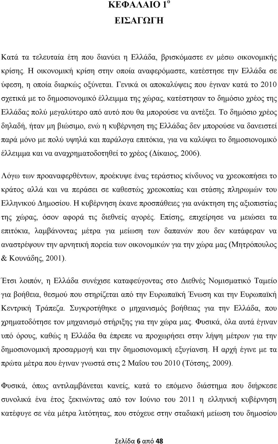 Γενικά οι αποκαλύψεις που έγιναν κατά το 2010 σχετικά με το δημοσιονομικό έλλειμμα της χώρας, κατέστησαν το δημόσιο χρέος της Ελλάδας πολύ μεγαλύτερο από αυτό που θα μπορούσε να αντέξει.